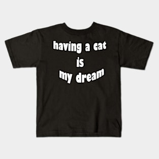 having a cat is my dream Kids T-Shirt